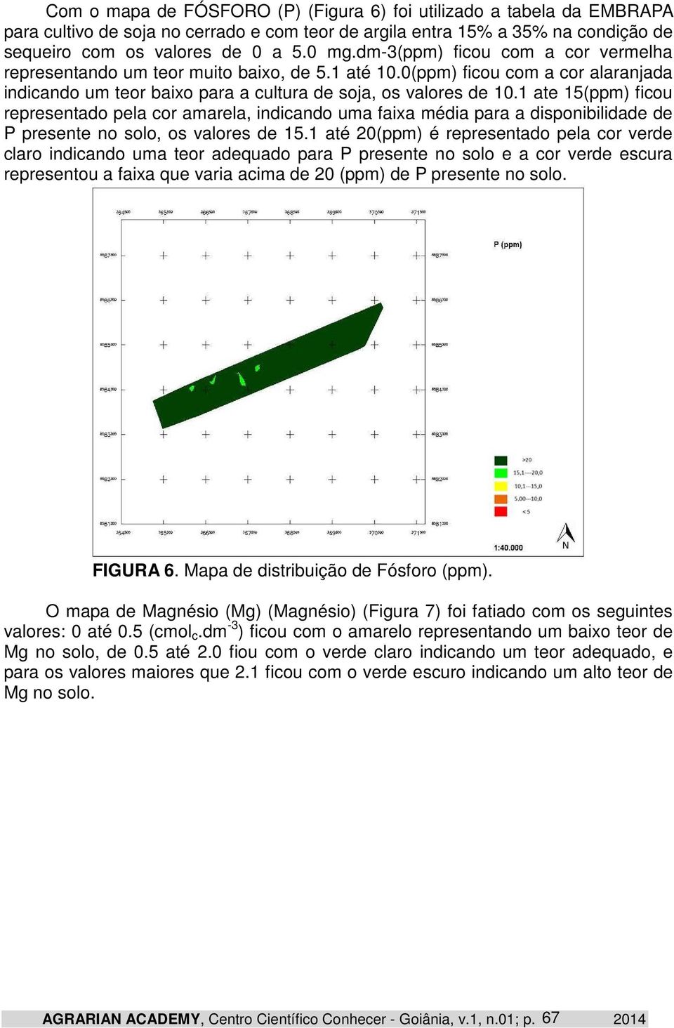 1 ate 15(ppm) ficou representado pela cor amarela, indicando uma faixa média para a disponibilidade de P presente no solo, os valores de 15.