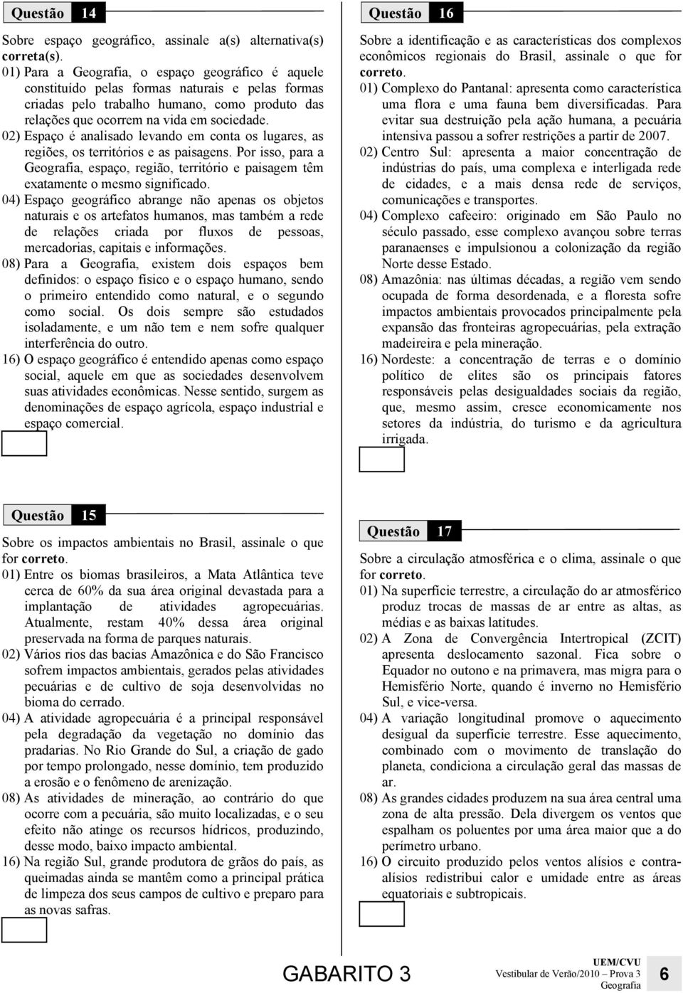 02) Espaço é analisado levando em conta os lugares, as regiões, os territórios e as paisagens. Por isso, para a, espaço, região, território e paisagem têm exatamente o mesmo significado.