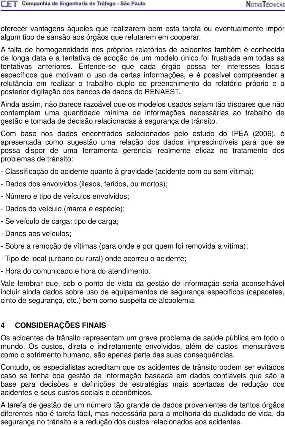 Entende-se que cada órgão possa ter interesses locais específicos que motivam o uso de certas informações, e é possível compreender a relutância em realizar o trabalho duplo de preenchimento do