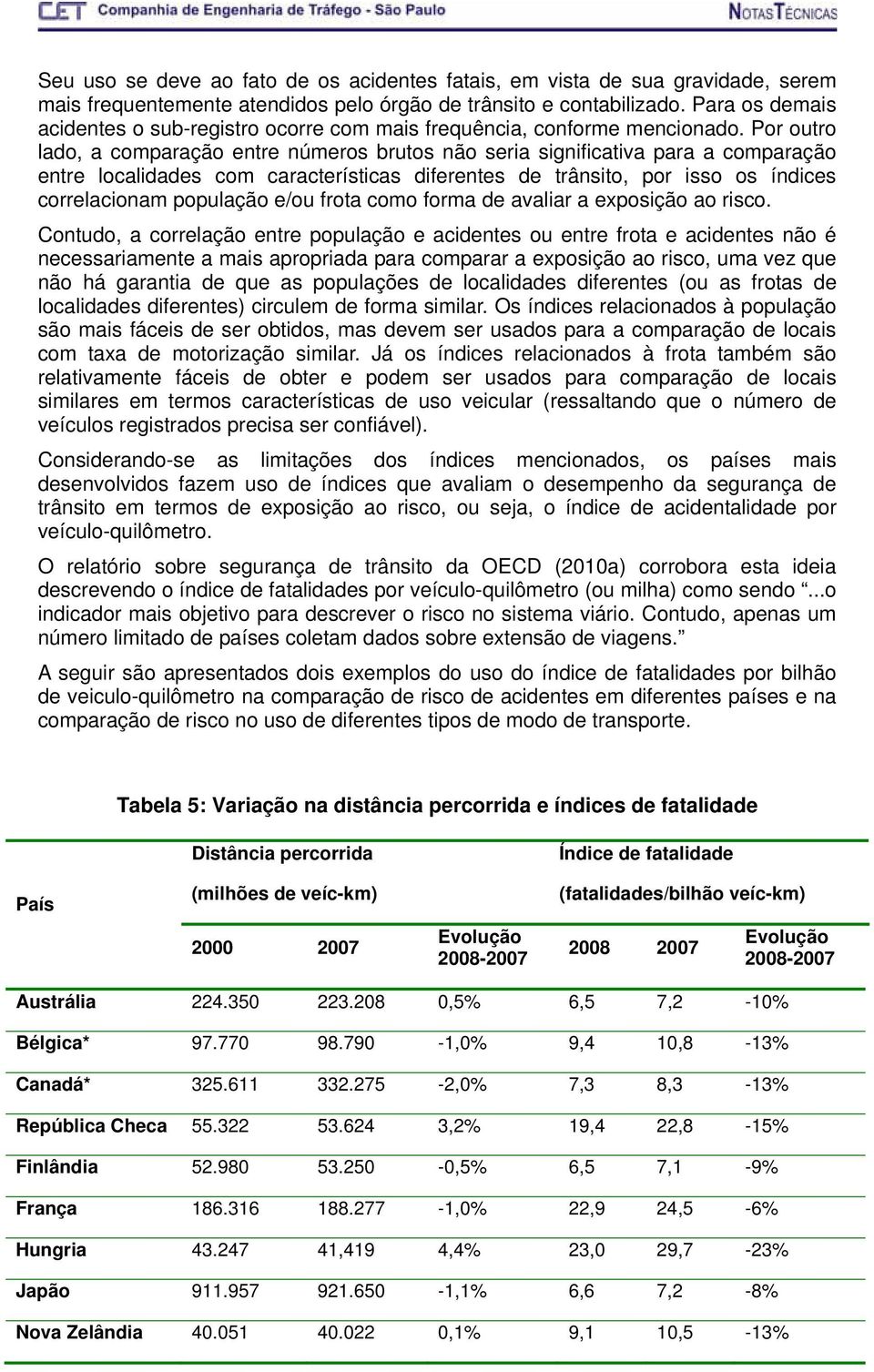 Por outro lado, a comparação entre números brutos não seria significativa para a comparação entre localidades com características diferentes de trânsito, por isso os índices correlacionam população