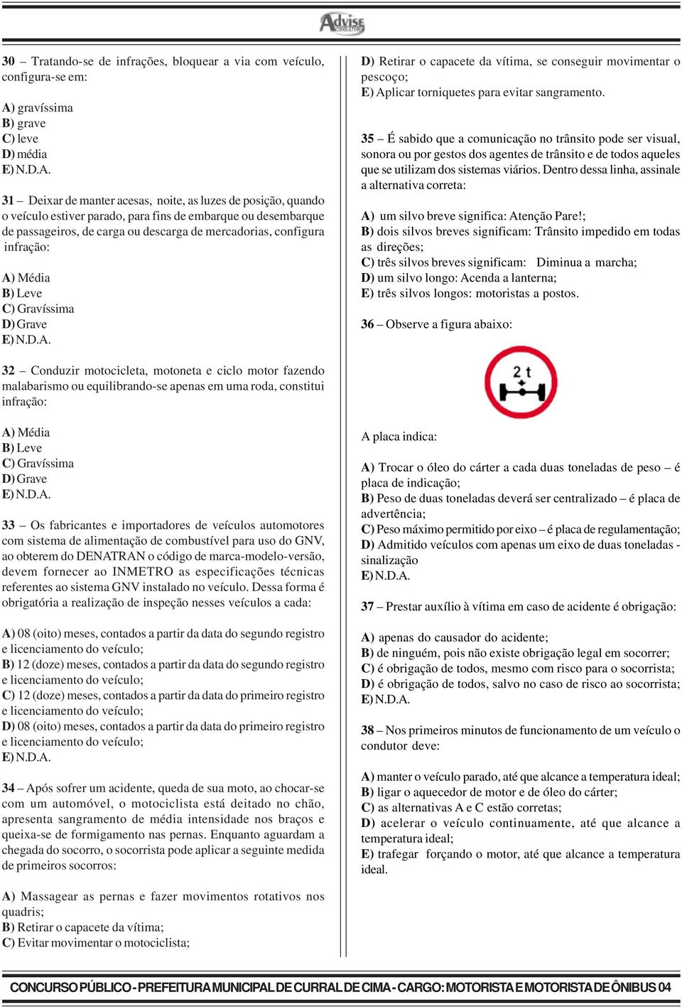 conseguir movimentar o pescoço; E) Aplicar torniquetes para evitar sangramento.