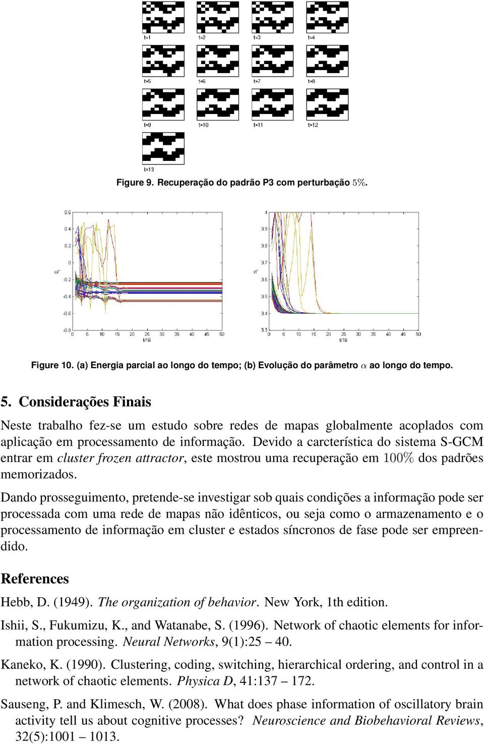 Dando prosseguimento, pretende-se investigar sob quais condições a informação pode ser processada com uma rede de mapas não idênticos, ou seja como o armazenamento e o processamento de informação em