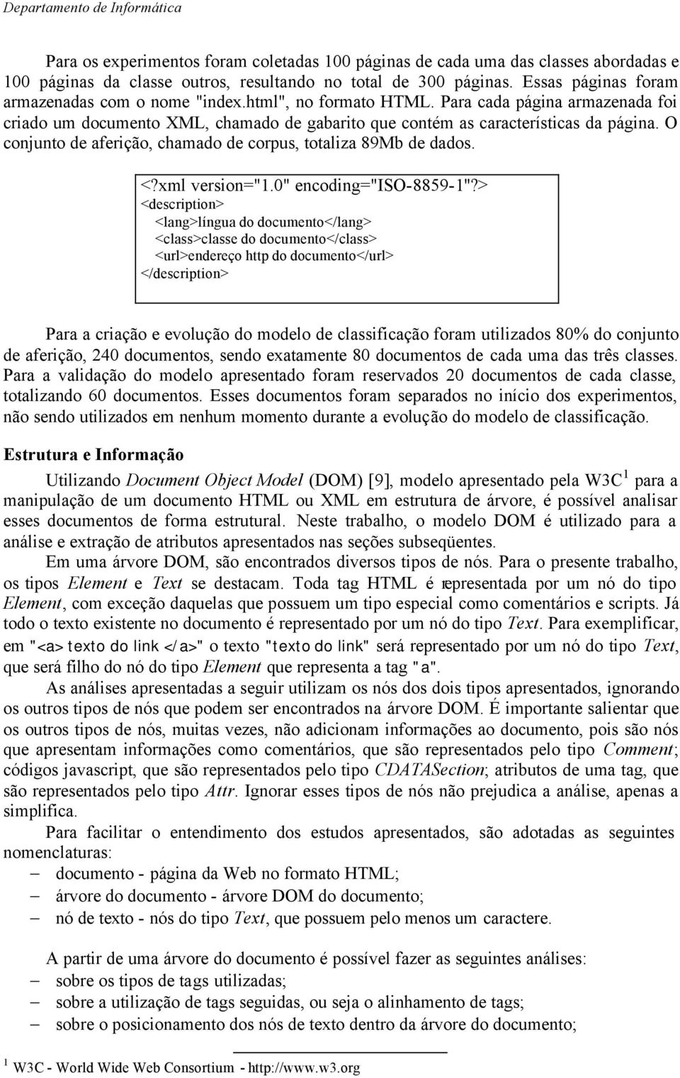 O conjunto de aferição, chamado de corpus, totaliza 89Mb de dados. <?xml version="1.0" encoding="iso-8859-1"?