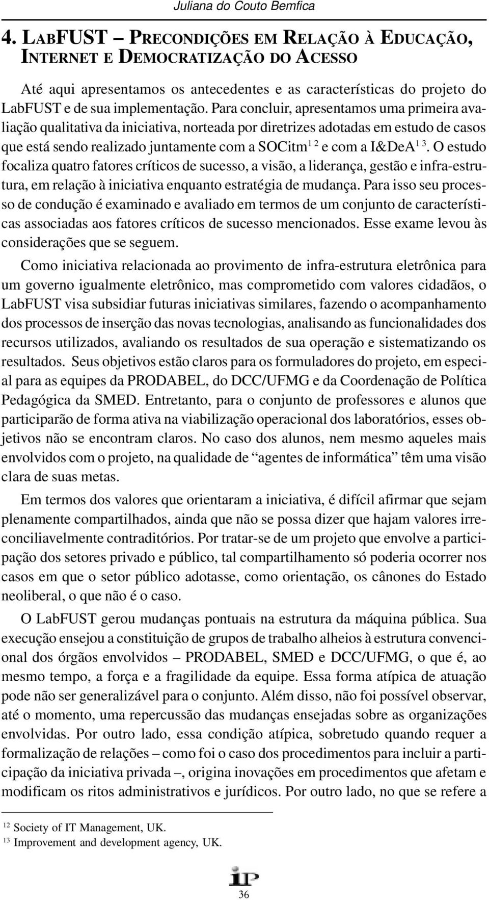 Para concluir, apresentamos uma primeira avaliação qualitativa da iniciativa, norteada por diretrizes adotadas em estudo de casos que está sendo realizado juntamente com a SOCitm 12 e com a I&DeA 13.