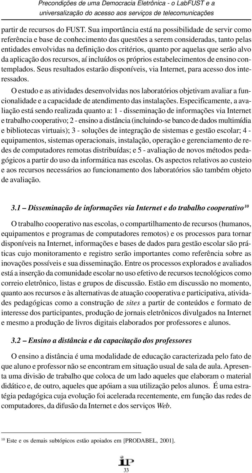 aquelas que serão alvo da aplicação dos recursos, aí incluídos os próprios estabelecimentos de ensino contemplados. Seus resultados estarão disponíveis, via Internet, para acesso dos interessados.