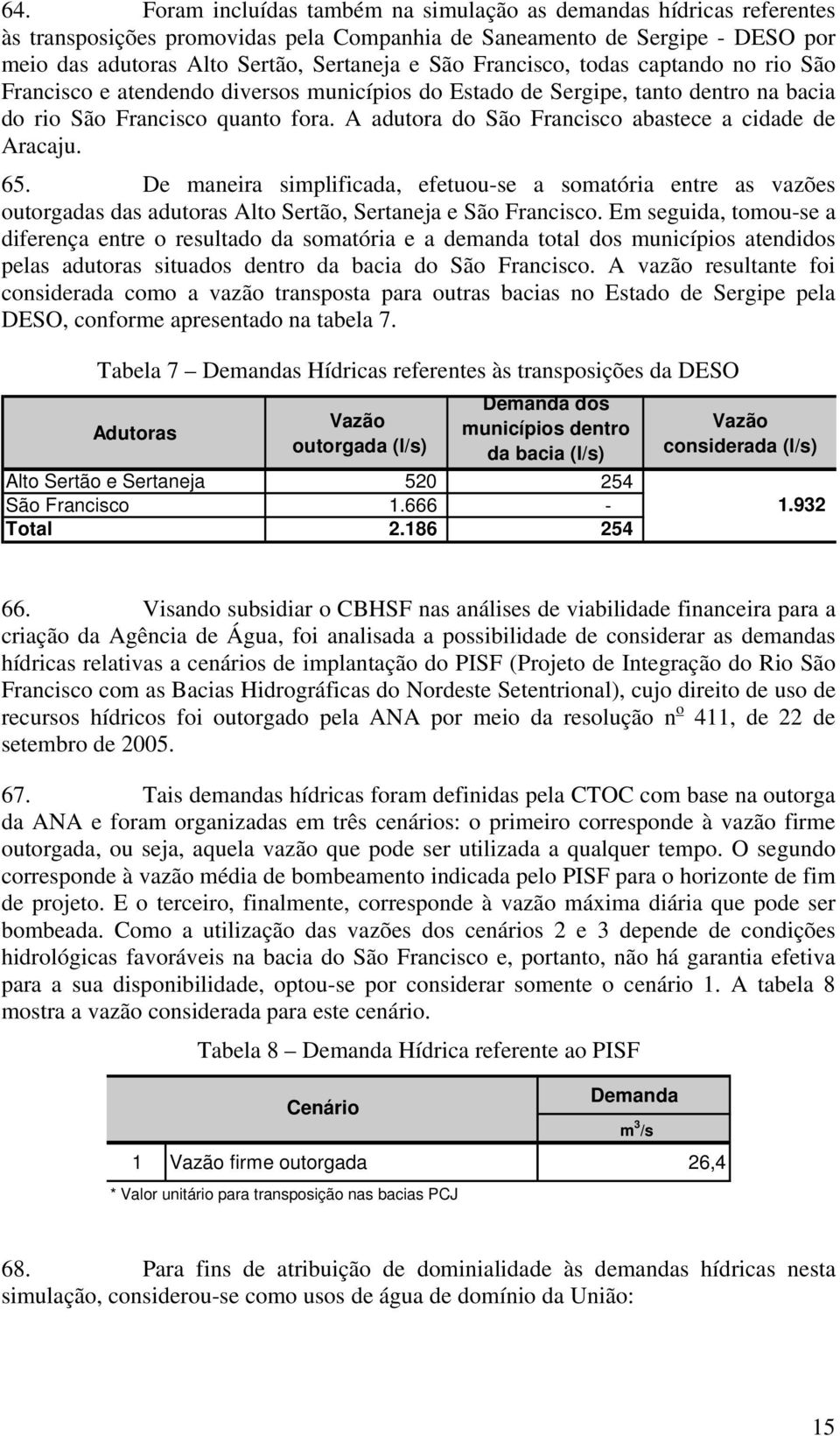 A adutora do São Francisco abastece a cidade de Aracaju. 65. De maneira simplificada, efetuou-se a somatória entre as vazões outorgadas das adutoras Alto Sertão, Sertaneja e São Francisco.