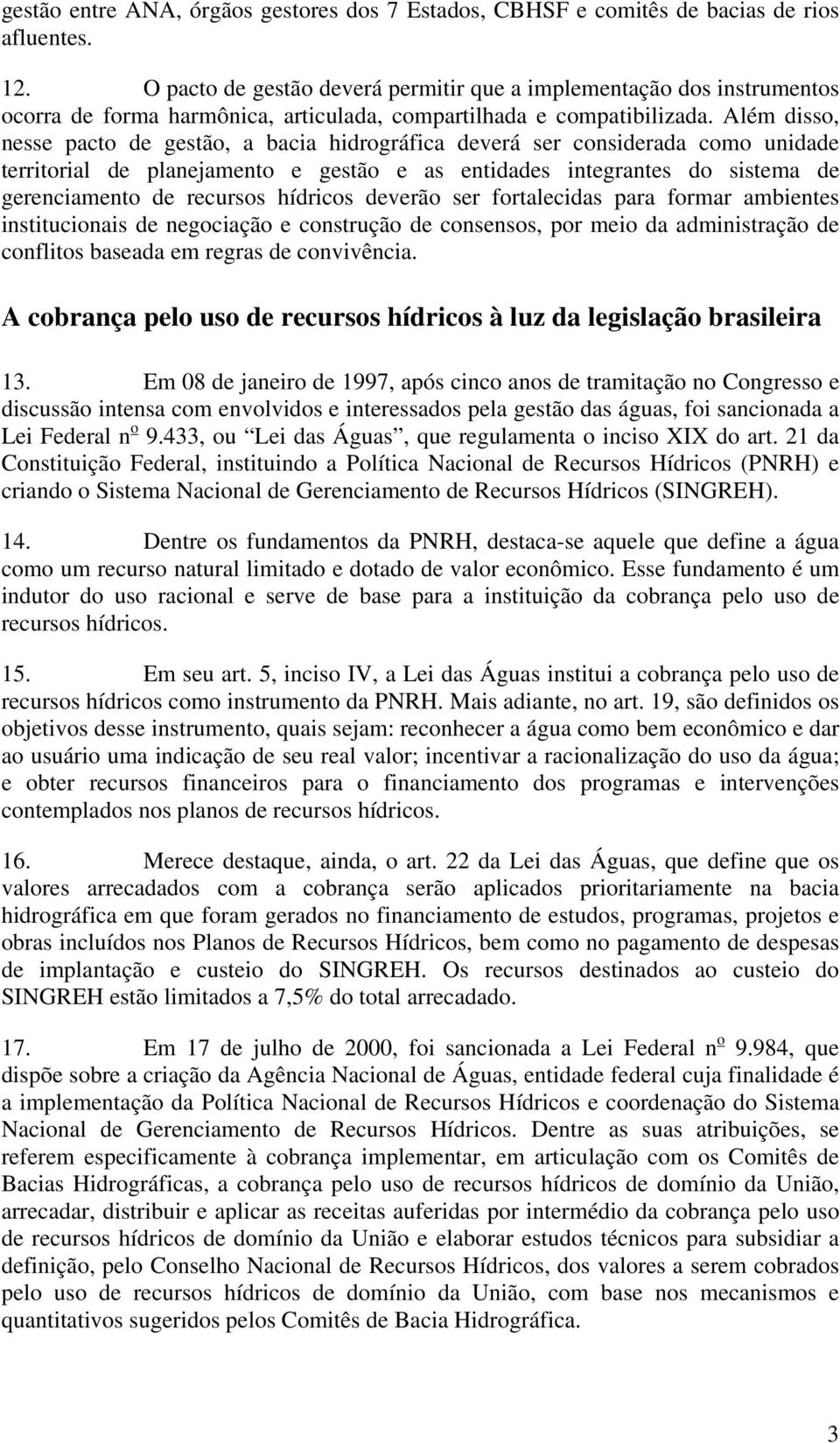 Além disso, nesse pacto de gestão, a bacia hidrográfica deverá ser considerada como unidade territorial de planejamento e gestão e as entidades integrantes do sistema de gerenciamento de recursos