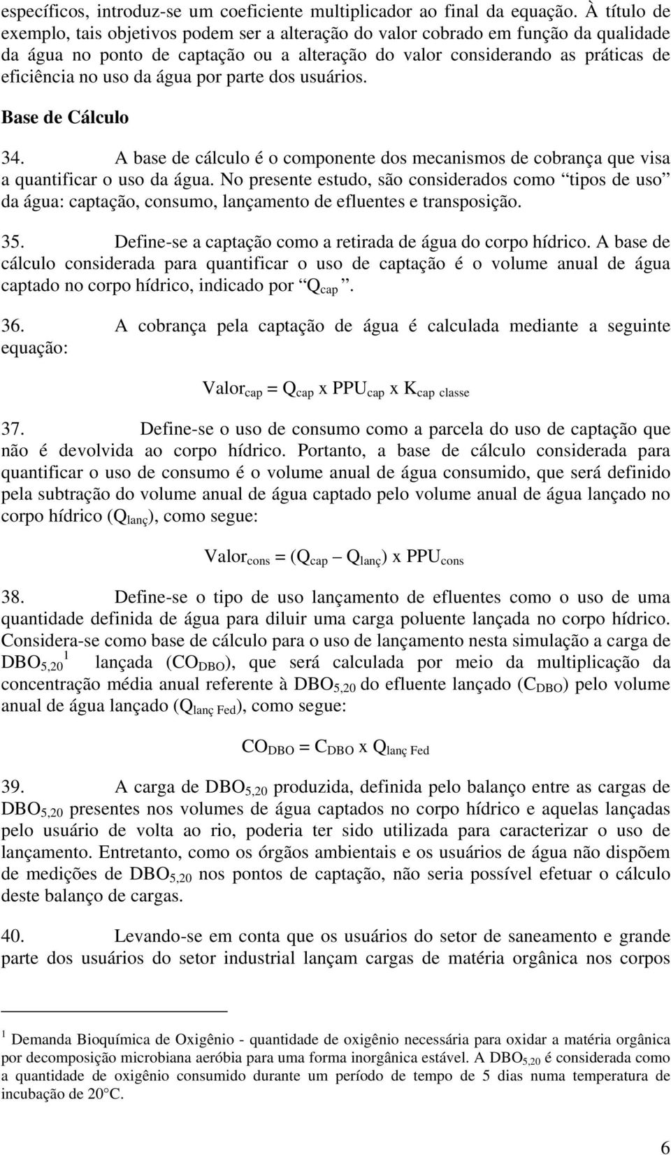 água por parte dos usuários. Base de Cálculo 34. A base de cálculo é o componente dos mecanismos de cobrança que visa a quantificar o uso da água.