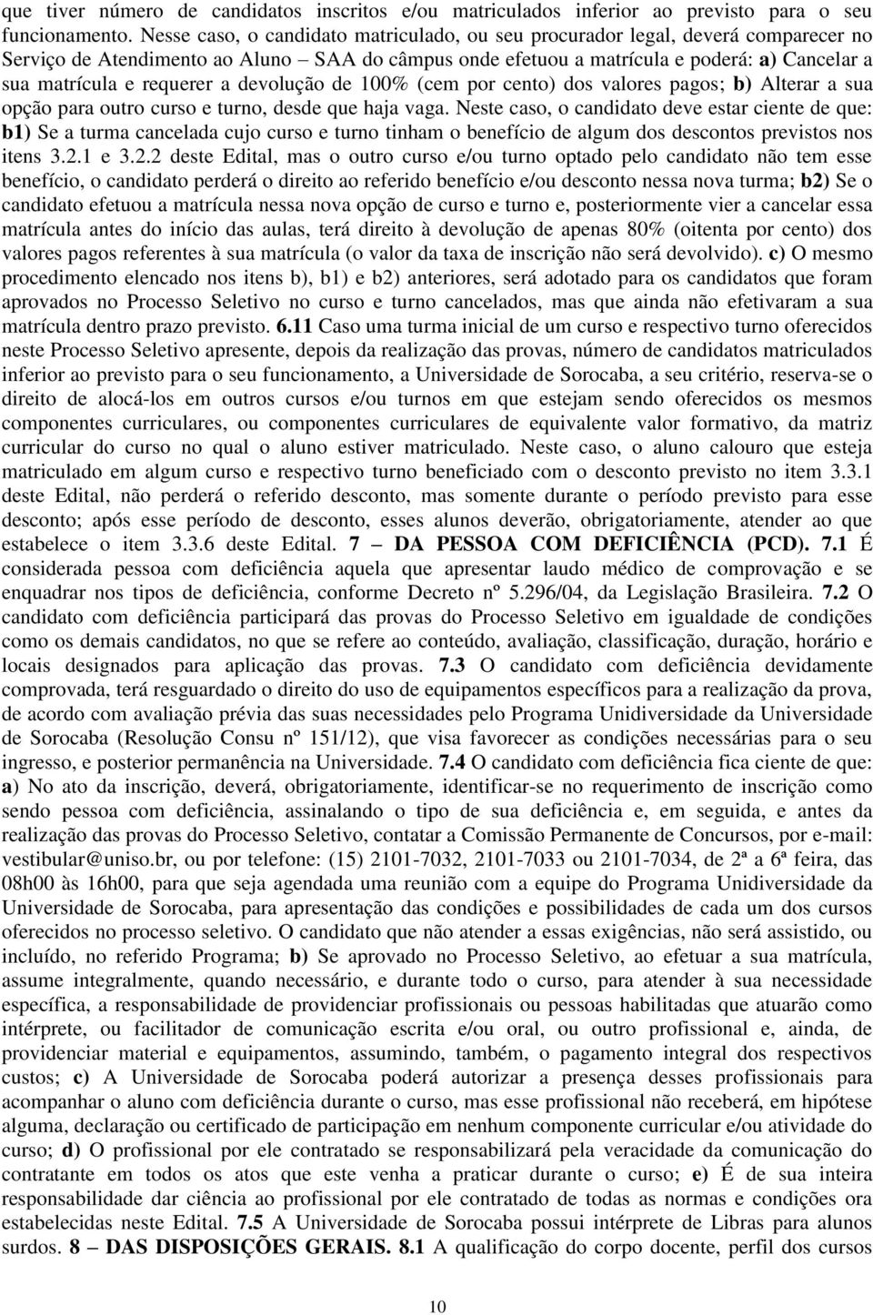 requerer a devolução de 100% (cem por cento) dos valores pagos; b) Alterar a sua opção para outro curso e turno, desde que haja vaga.