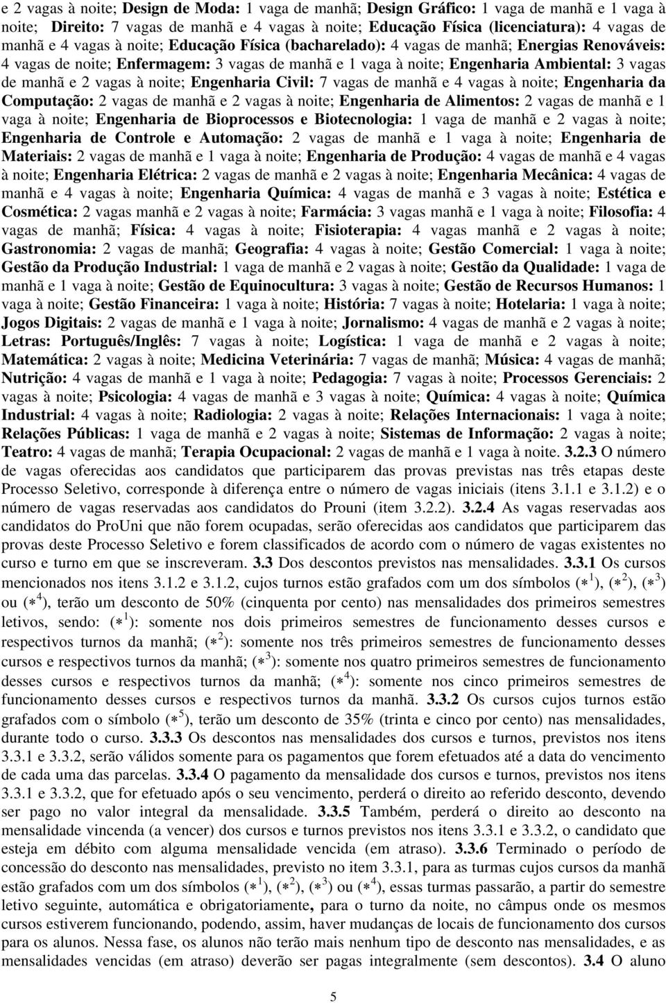 à noite; Engenharia Civil: 7 vagas de manhã e 4 vagas à noite; Engenharia da Computação: 2 vagas de manhã e 2 vagas à noite; Engenharia de Alimentos: 2 vagas de manhã e 1 vaga à noite; Engenharia de