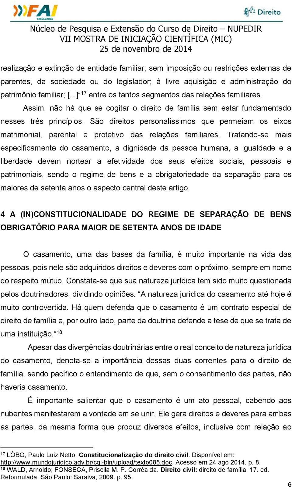 São direitos personalíssimos que permeiam os eixos matrimonial, parental e protetivo das relações familiares.