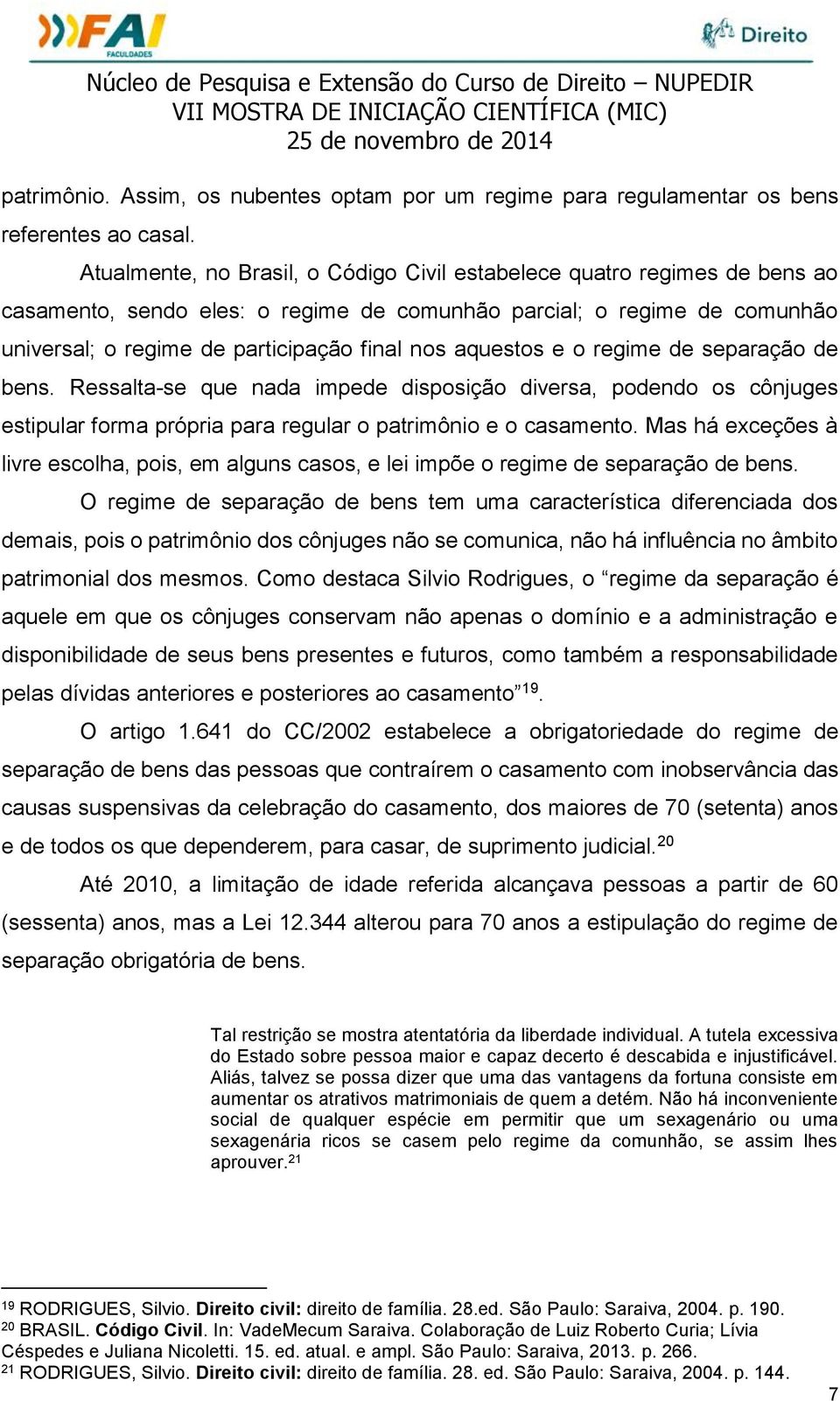 aquestos e o regime de separação de bens. Ressalta-se que nada impede disposição diversa, podendo os cônjuges estipular forma própria para regular o patrimônio e o casamento.