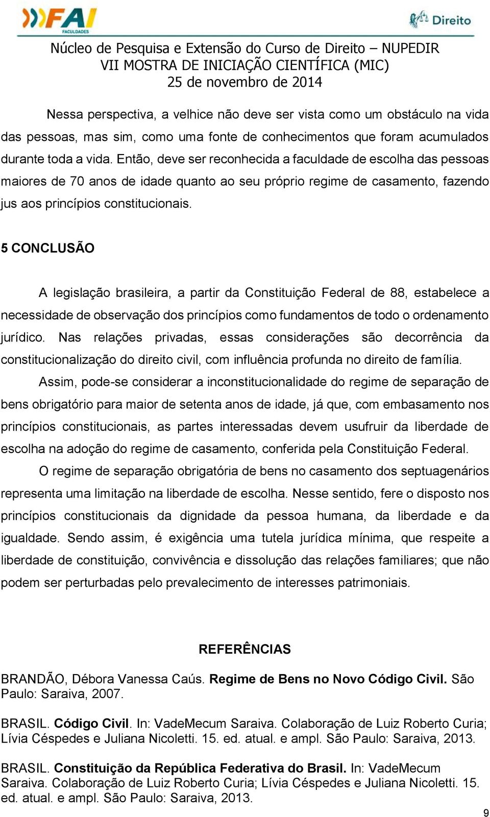 5 CONCLUSÃO A legislação brasileira, a partir da Constituição Federal de 88, estabelece a necessidade de observação dos princípios como fundamentos de todo o ordenamento jurídico.