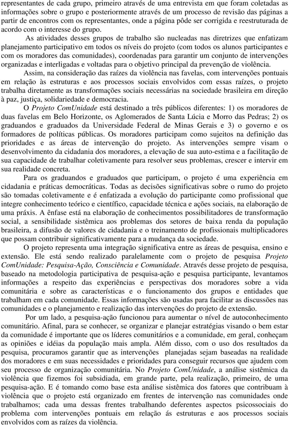 As atividades desses grupos de trabalho são nucleadas nas diretrizes que enfatizam planejamento participativo em todos os níveis do projeto (com todos os alunos participantes e com os moradores das