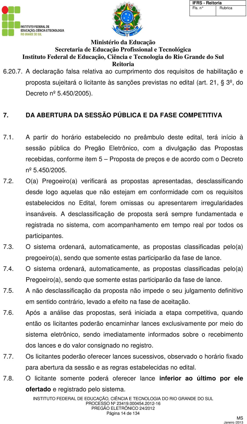 A partir do horário estabelecido no preâmbulo deste edital, terá início à sessão pública do Pregão Eletrônico, com a divulgação das Propostas recebidas, conforme item 5 Proposta de preços e de acordo