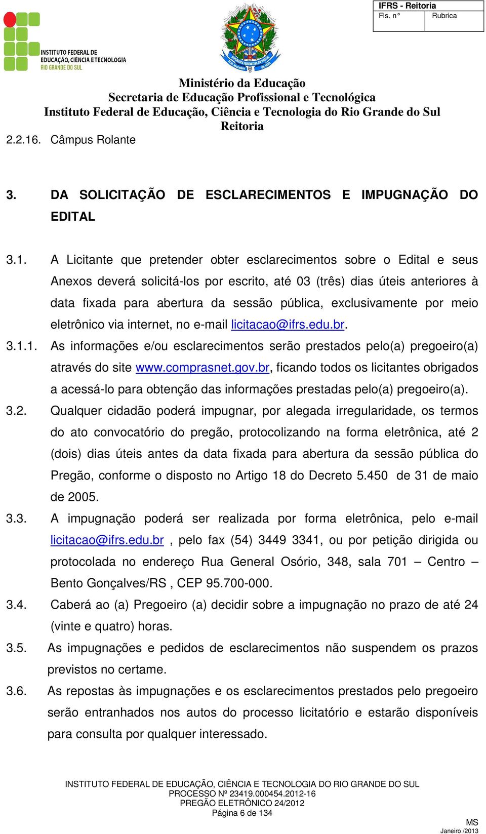 A Licitante que pretender obter esclarecimentos sobre o Edital e seus Anexos deverá solicitá-los por escrito, até 03 (três) dias úteis anteriores à data fixada para abertura da sessão pública,