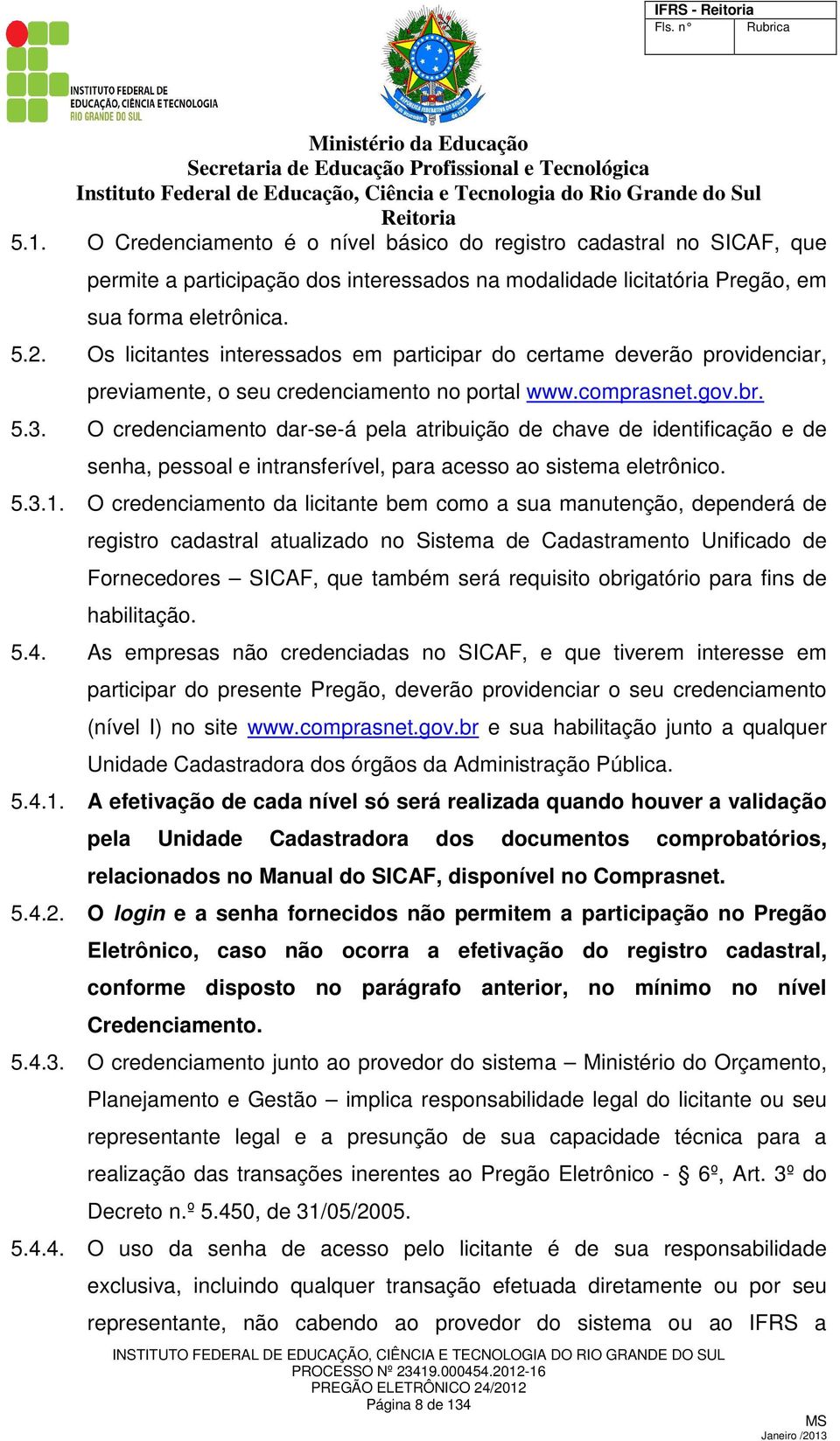 O credenciamento dar-se-á pela atribuição de chave de identificação e de senha, pessoal e intransferível, para acesso ao sistema eletrônico. 5.3.1.