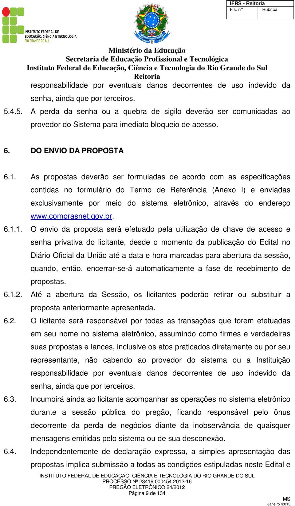 As propostas deverão ser formuladas de acordo com as especificações contidas no formulário do Termo de Referência (Anexo I) e enviadas exclusivamente por meio do sistema eletrônico, através do