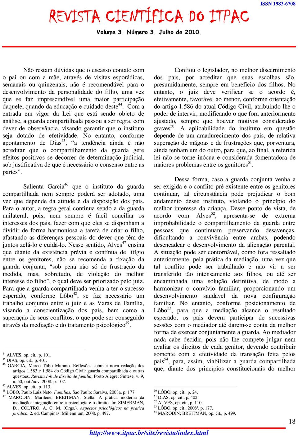 Com a entrada em vigor da Lei que está sendo objeto de análise, a guarda compartilhada passou a ser regra, com dever de observância, visando garantir que o instituto seja dotado de efetividade.