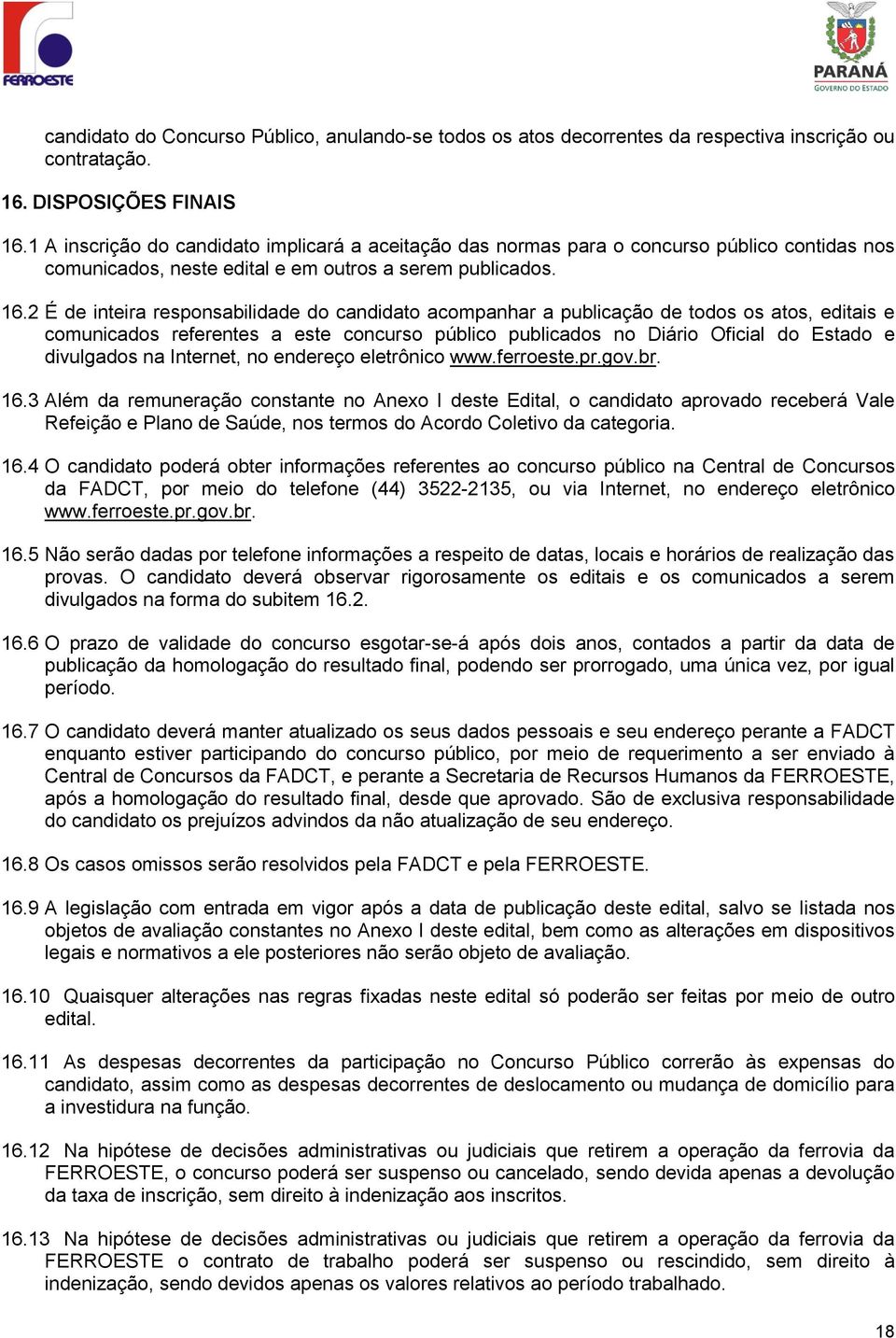 2 É de inteira responsabilidade do candidato acompanhar a publicação de todos os atos, editais e comunicados referentes a este concurso público publicados no Diário Oficial do Estado e divulgados na