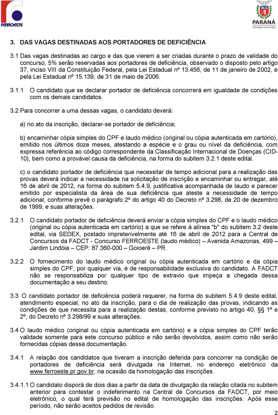 VIII da Constituição Federal, pela Lei Estadual nº 13.456, de 11 de janeiro de 2002, e pela Lei Estadual nº 15.139, de 31 de maio de 2006. 3.1.1 O candidato que se declarar portador de deficiência concorrerá em igualdade de condições com os demais candidatos.