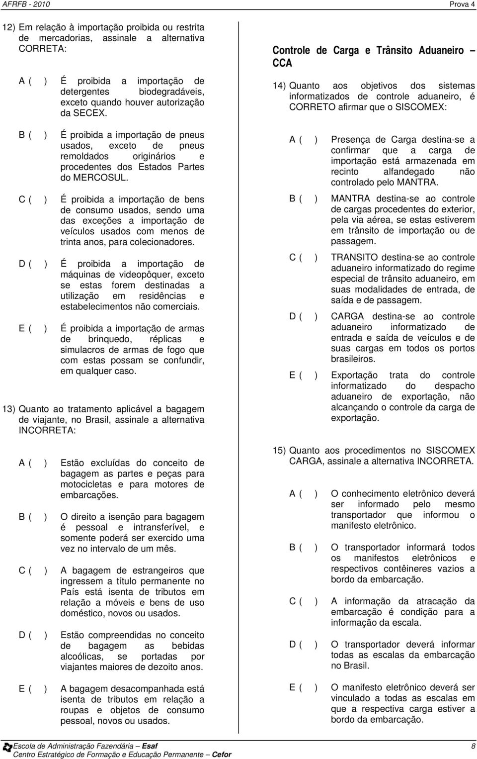 C ( ) É proibida a importação de bens de consumo usados, sendo uma das exceções a importação de veículos usados com menos de trinta anos, para colecionadores.