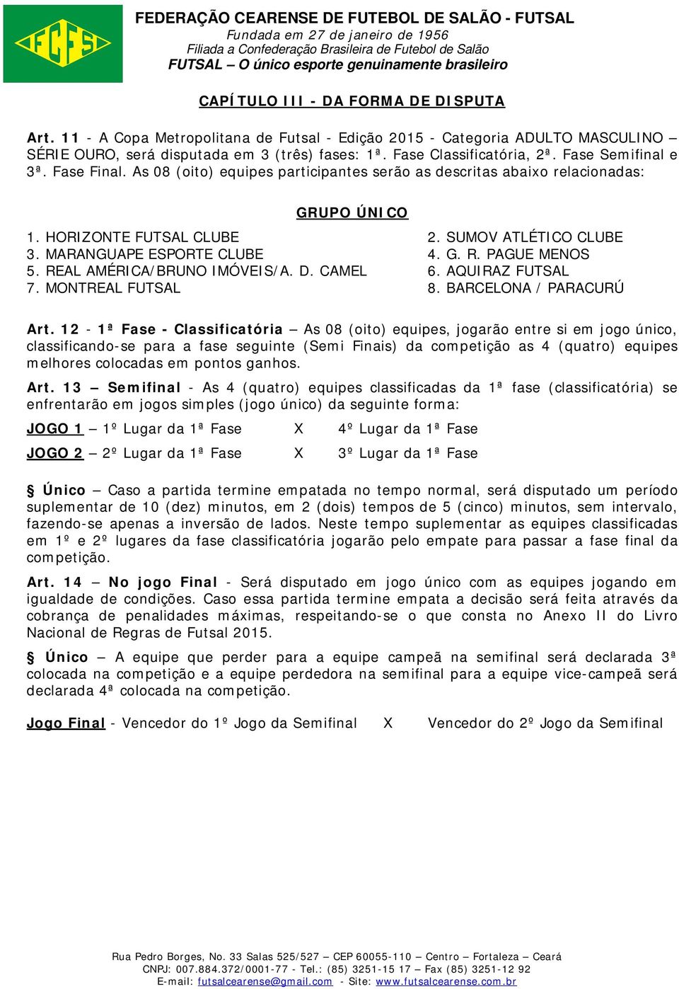 G. R. PAGUE MENOS 5. REAL AMÉRICA/BRUNO IMÓVEIS/A. D. CAMEL 6. AQUIRAZ FUTSAL 7. MONTREAL FUTSAL 8. BARCELONA / PARACURÚ Art.