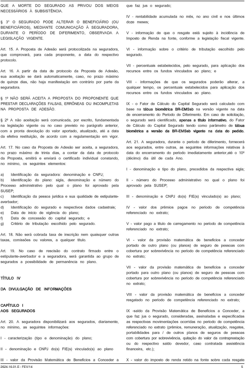 A Proposta de Adesão será protocolizada na seguradora, que comprovará, para cada proponente, a data do respectivo protocolo. Art. 16.