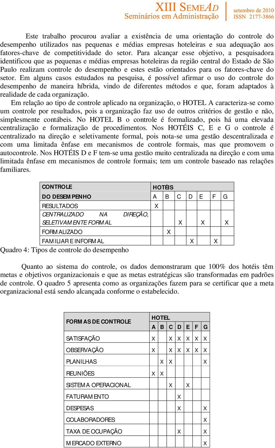 Para alcançar esse objetivo, a pesquisadora identificou que as pequenas e médias empresas hoteleiras da região central do Estado de São Paulo realizam controle do desempenho e estes estão orientados