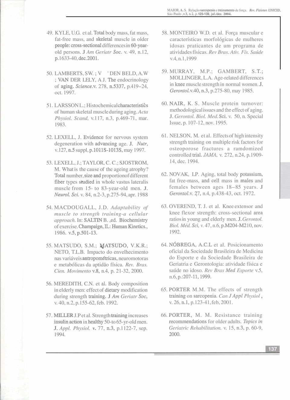 LAMBERTS, S W. ; V ' DEN BELD, A.W ; VAN DER LELY, A J. The endocrinology of aging. Science.~. 278, 11.5337, p.419-24, oct. 1997. 51. LARSSON L.