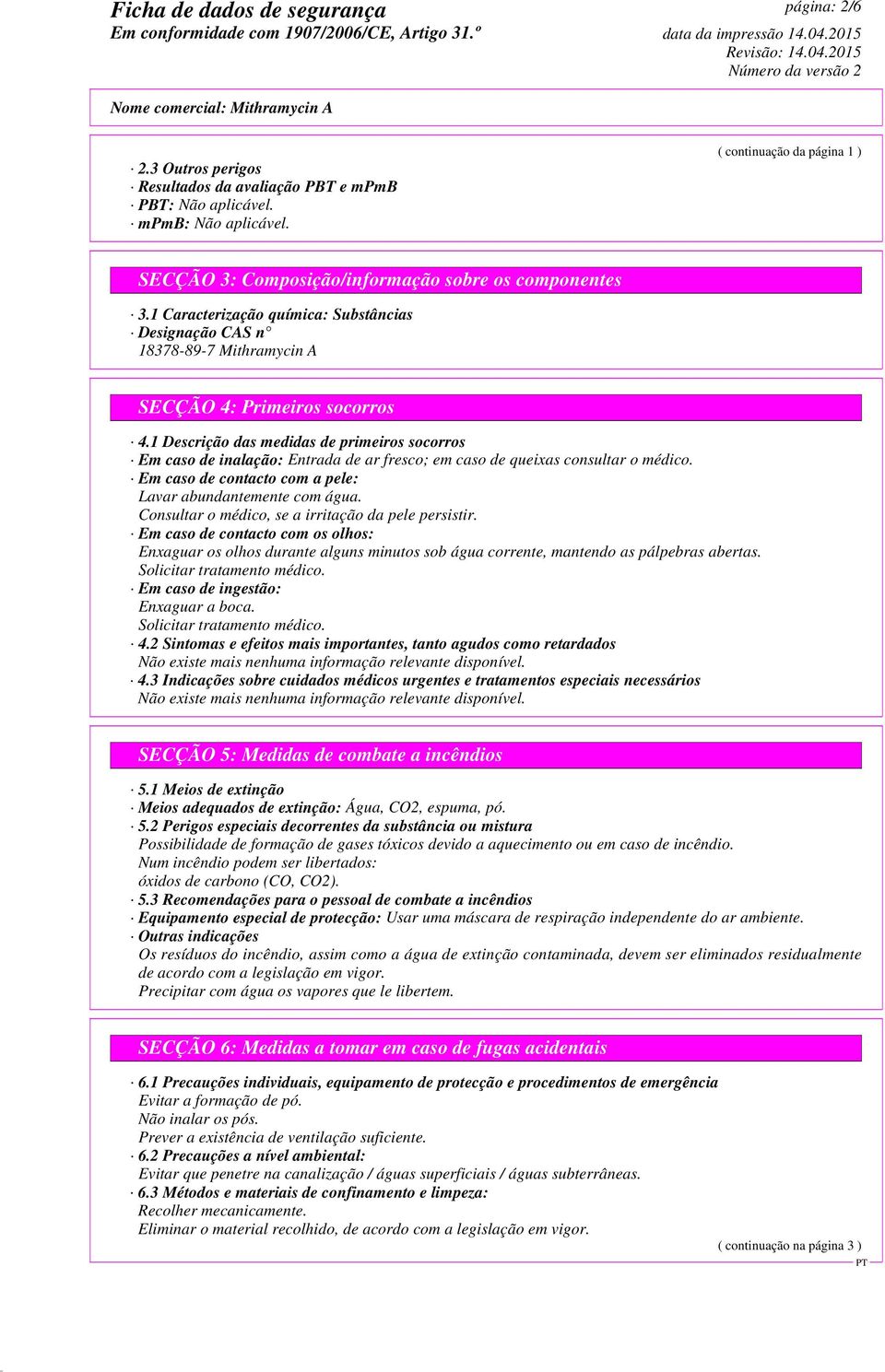 1 Descrição das medidas de primeiros socorros Em caso de inalação: Entrada de ar fresco; em caso de queixas consultar o médico. Em caso de contacto com a pele: Lavar abundantemente com água.