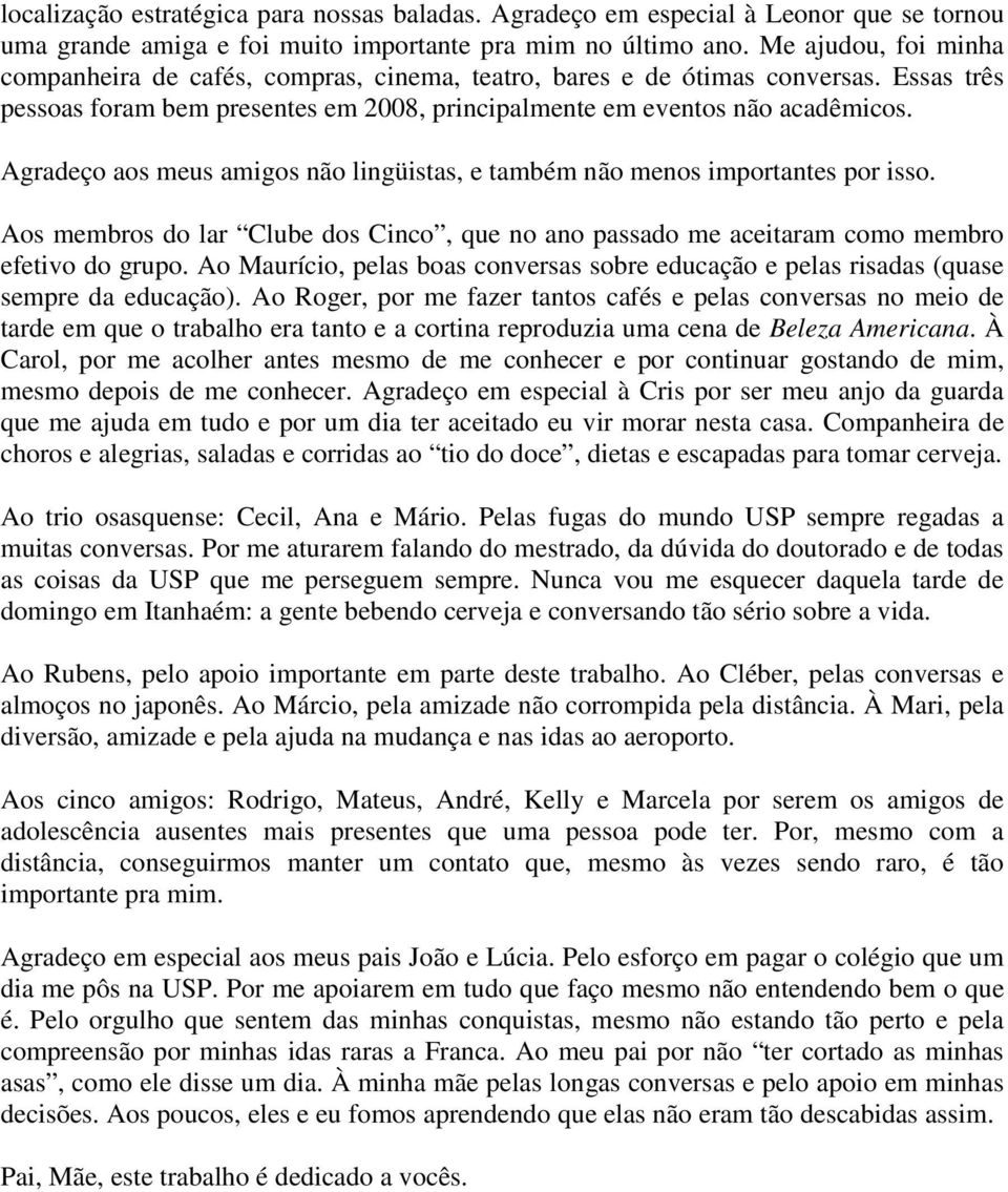 Agradeço aos meus amigos não lingüistas, e também não menos importantes por isso. Aos membros do lar Clube dos Cinco, que no ano passado me aceitaram como membro efetivo do grupo.