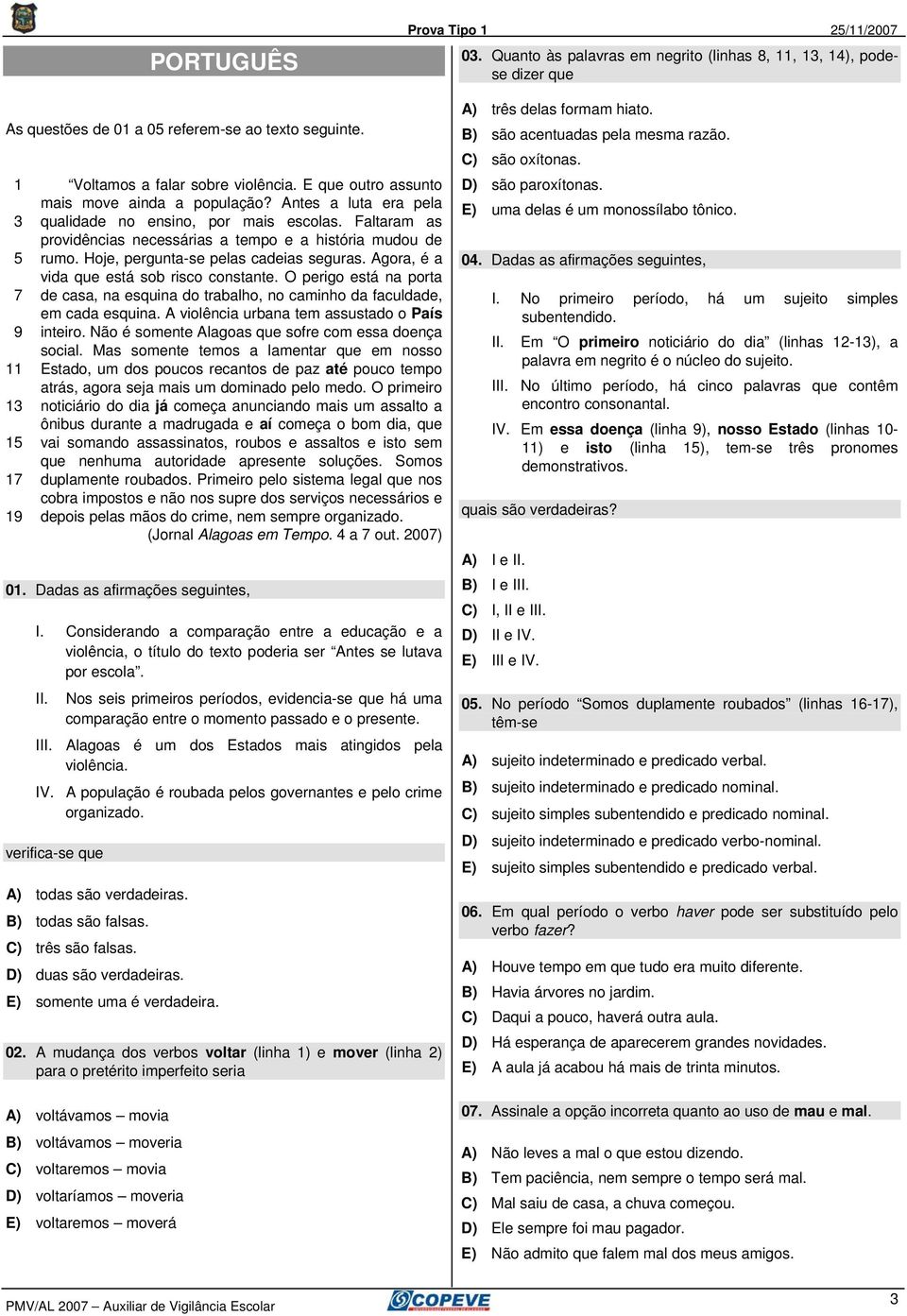 Hoje, pergunta-se pelas cadeias seguras. Agora, é a vida que está sob risco constante. O perigo está na porta de casa, na esquina do trabalho, no caminho da faculdade, em cada esquina.