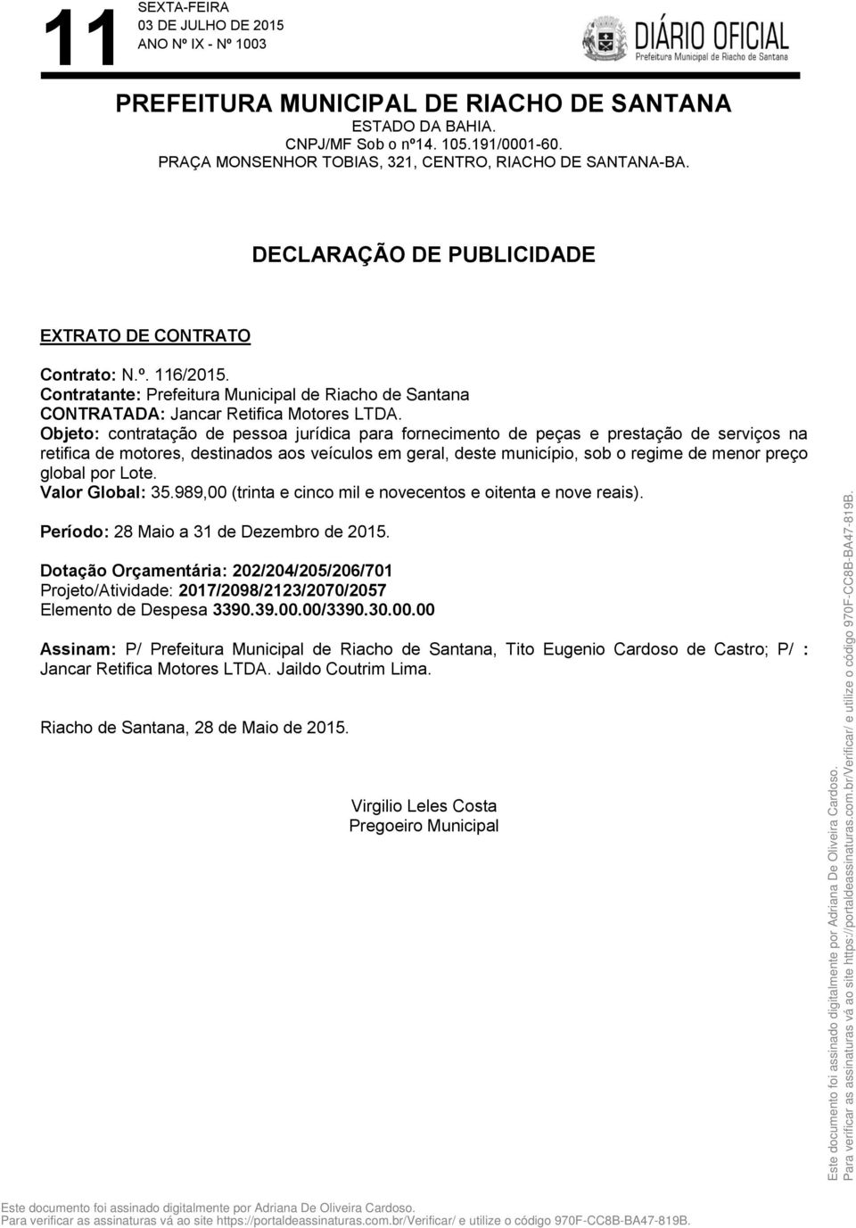 menor preço global por Lote. Valor Global: 35.989,00 (trinta e cinco mil e novecentos e oitenta e nove reais). Período: 28 Maio a 31 de Dezembro de 2015.