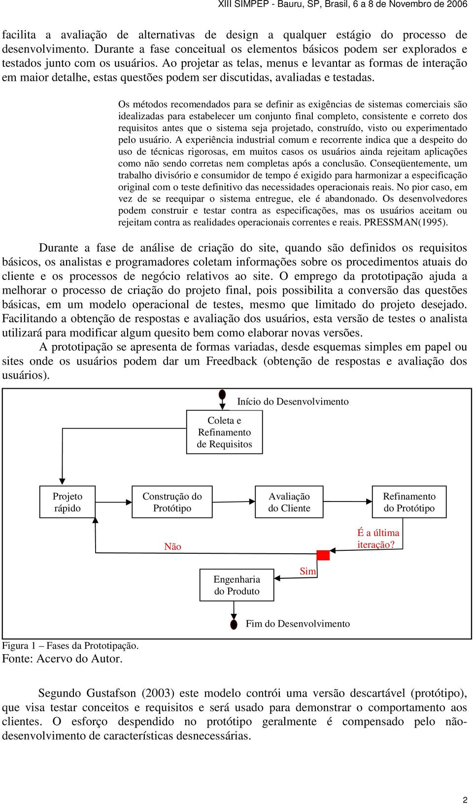 Os métodos recomendados para se definir as exigências de sistemas comerciais são idealizadas para estabelecer um conjunto final completo, consistente e correto dos requisitos antes que o sistema seja