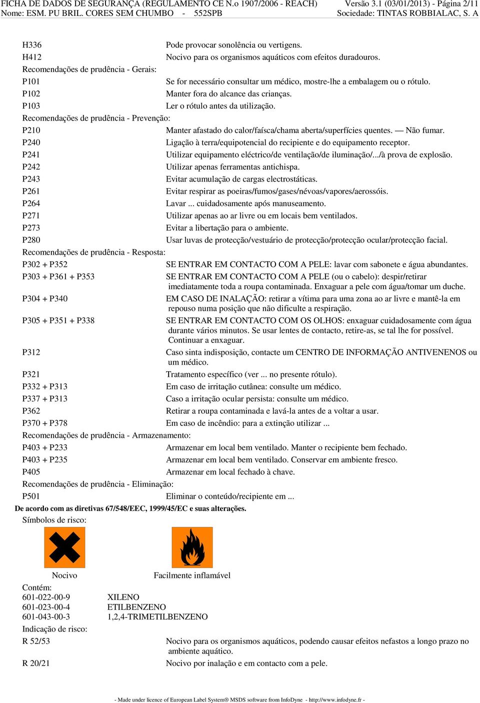 P102 Manter fora do alcance das crianças. P103 Ler o rótulo antes da utilização. Recomendações de prudência - Prevenção: P210 Manter afastado do calor/faísca/chama aberta/superfícies quentes.