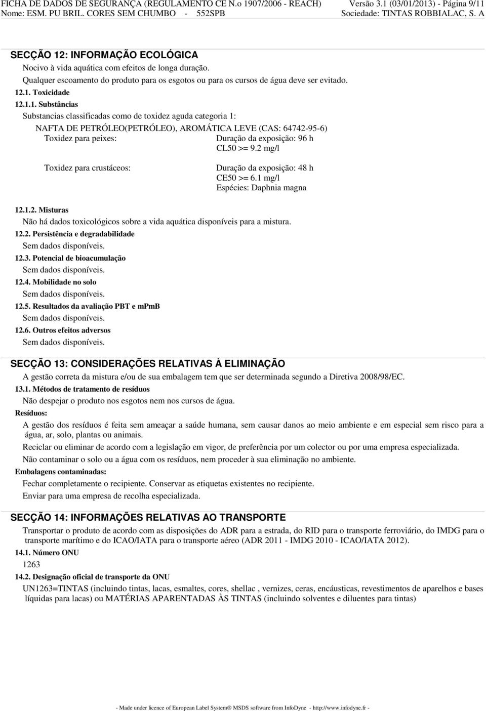 .1. Toxicidade 12.1.1. Substâncias Substancias classificadas como de toxidez aguda categoria 1: NAFTA DE PETRÓLEO(PETRÓLEO), AROMÁTICA LEVE (CAS: 64742-95-6) Toxidez para peixes: Duração da exposição: 96 h CL50 >= 9.