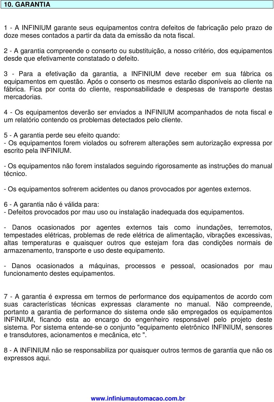 3 - Para a efetivação da garantia, a INFINIUM deve receber em sua fábrica os equipamentos em questão. Após o conserto os mesmos estarão disponíveis ao cliente na fábrica.