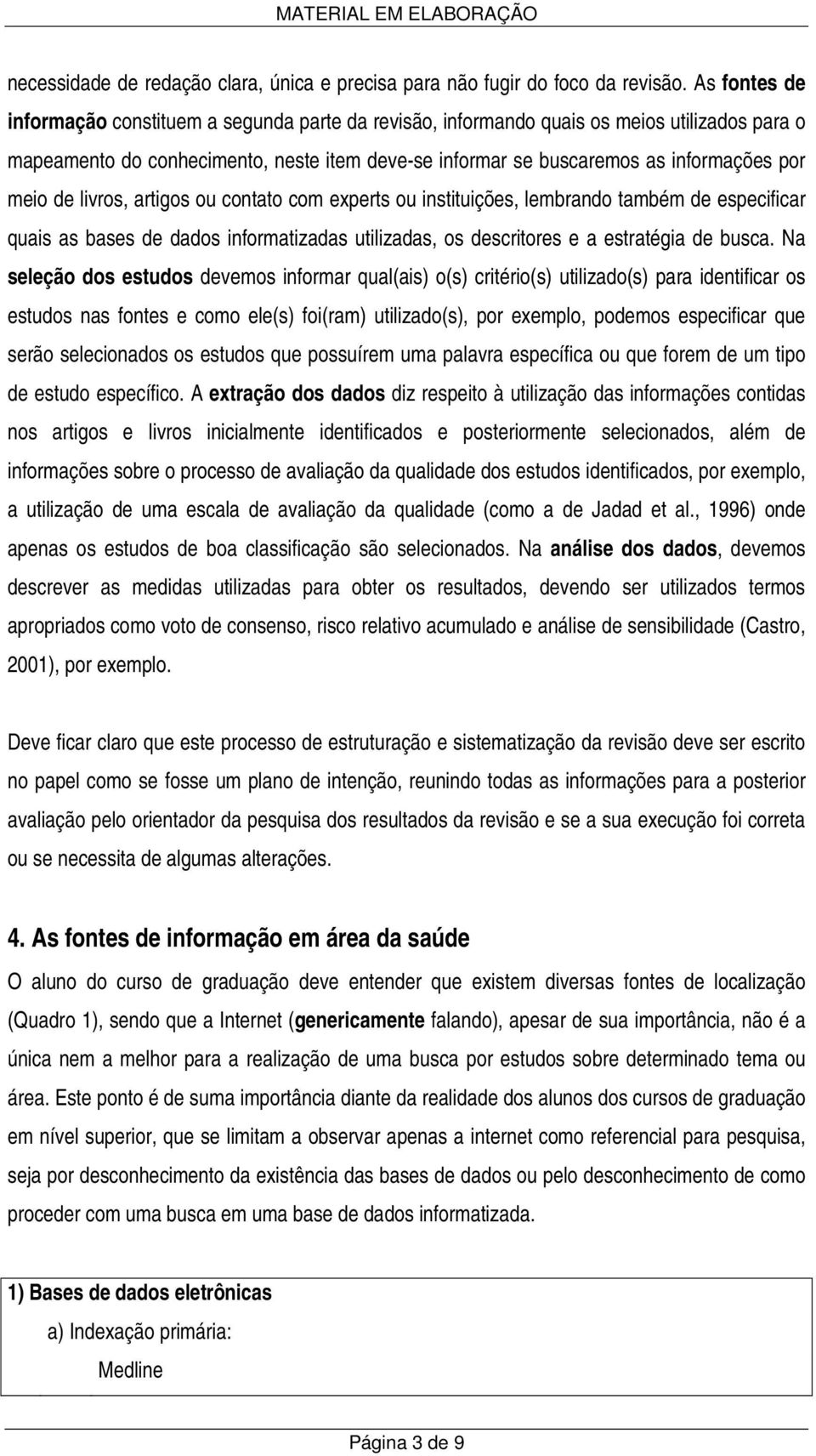 meio de livros, artigos ou contato com experts ou instituições, lembrando também de especificar quais as bases de dados informatizadas utilizadas, os descritores e a estratégia de busca.