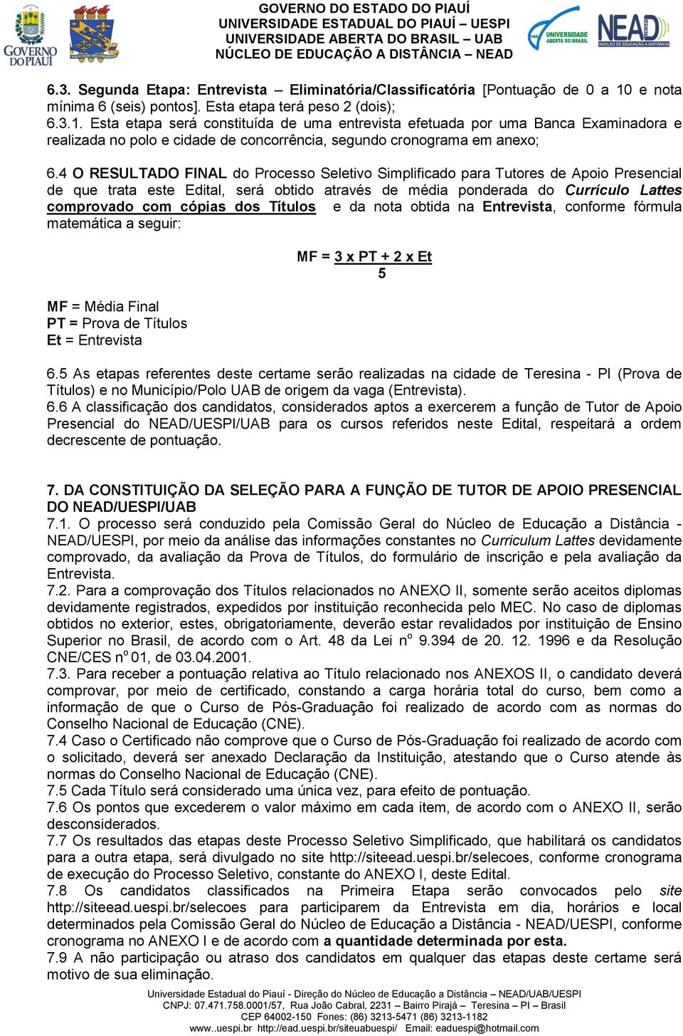 Esta etapa será constituída de uma entrevista efetuada por uma Banca Examinadora e realizada no polo e cidade de concorrência, segundo cronograma em anexo; 6.