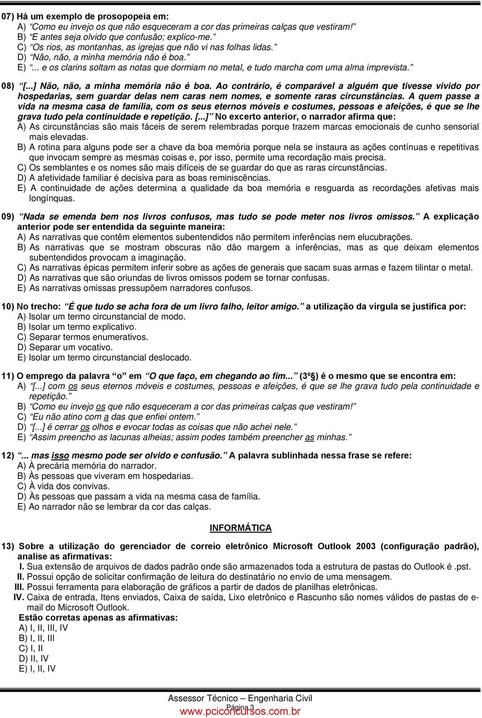 08) [...] Não, não, a minha memória não é boa. Ao contrário, é comparável a alguém que tivesse vivido por hospedarias, sem guardar delas nem caras nem nomes, e somente raras circunstâncias.