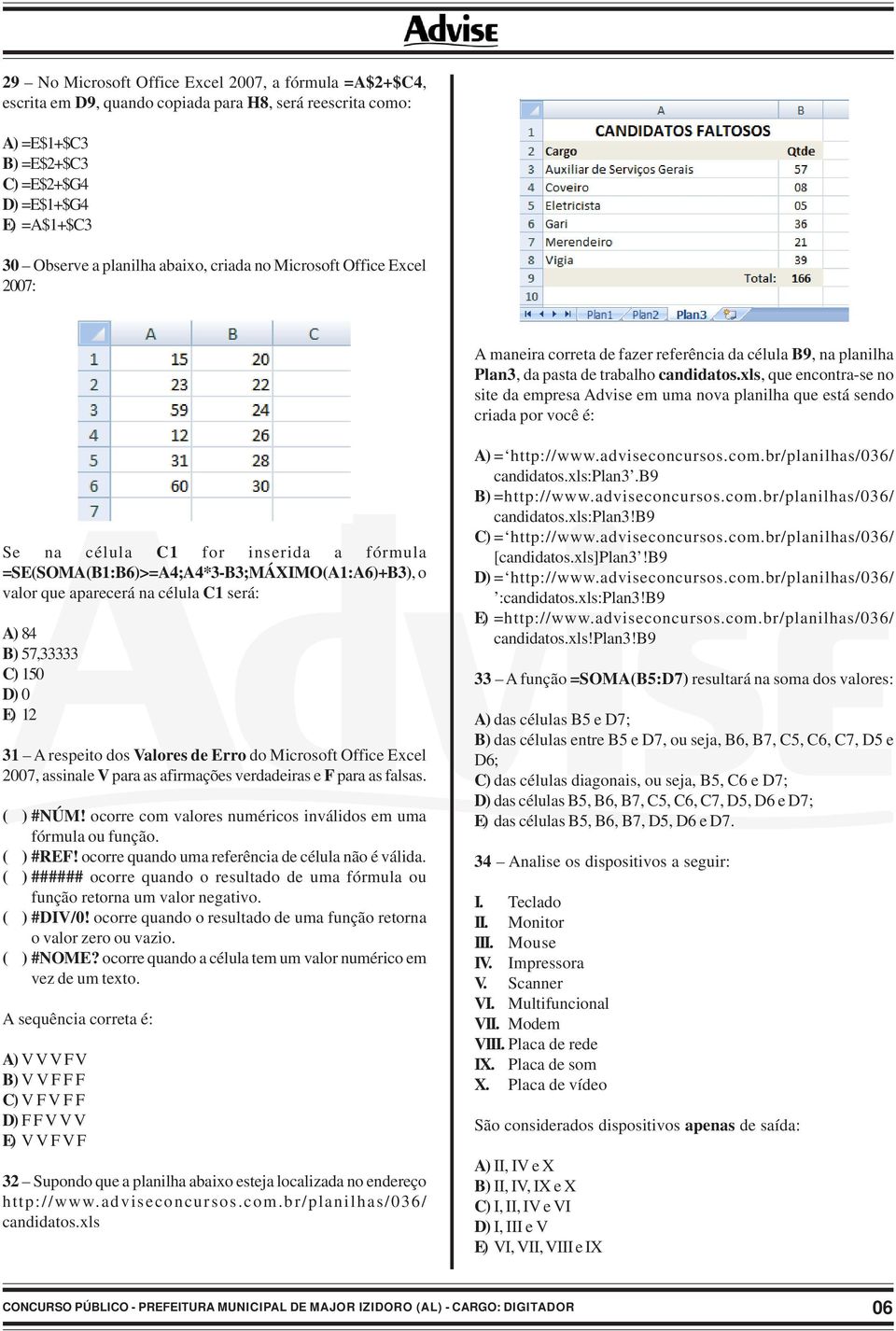 xls, que encontra-se no site da empresa Advise em uma nova planilha que está sendo criada por você é: Se na célula C1 for inserida a fórmula =SE(SOMA(B1:B6)>=A4;A4*3-B3;MÁXIMO(A1:A6)+B3), o valor que