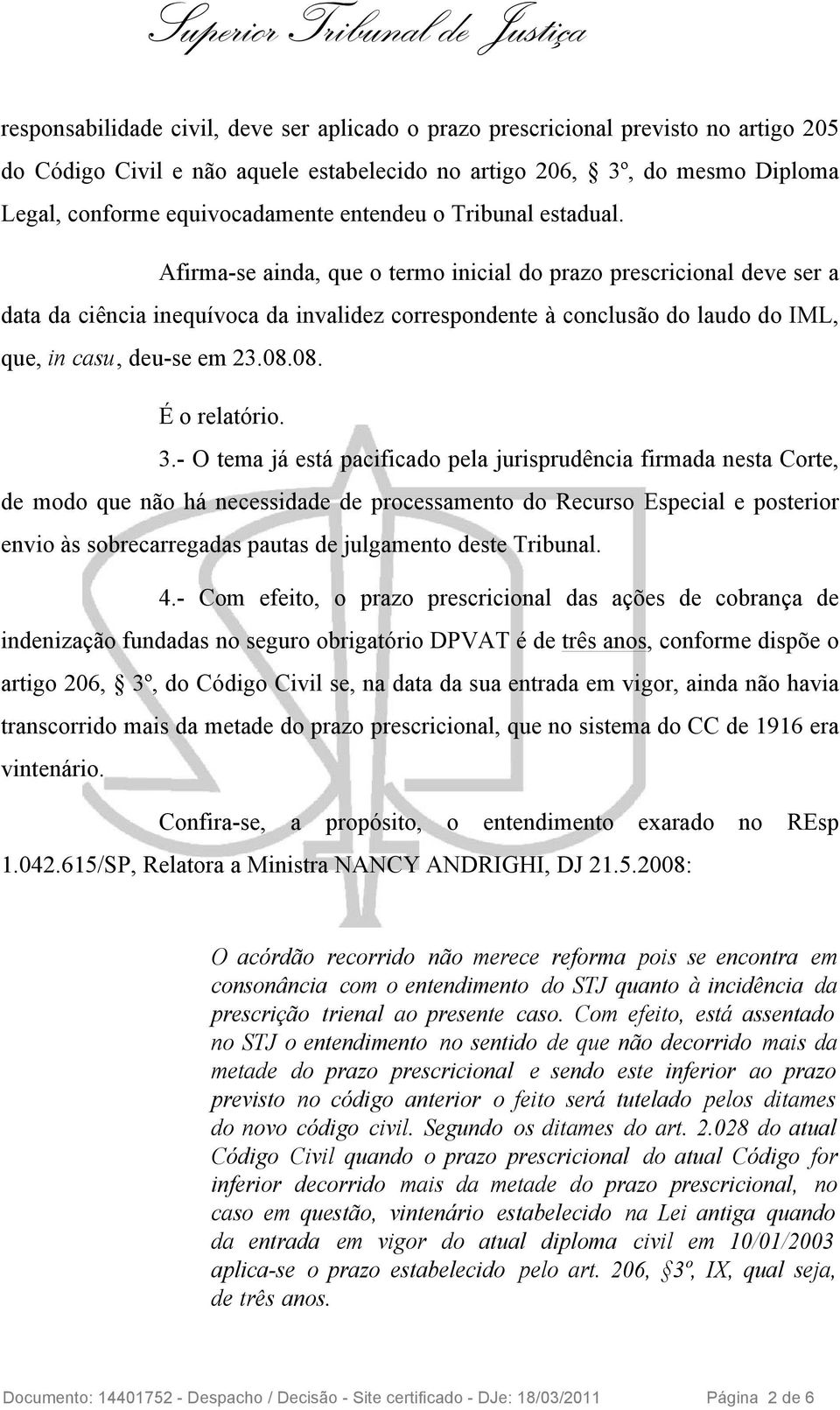 Afirma-se ainda, que o termo inicial do prazo prescricional deve ser a data da ciência inequívoca da invalidez correspondente à conclusão do laudo do IML, que, in casu, deu-se em 23.08.08. É o relatório.