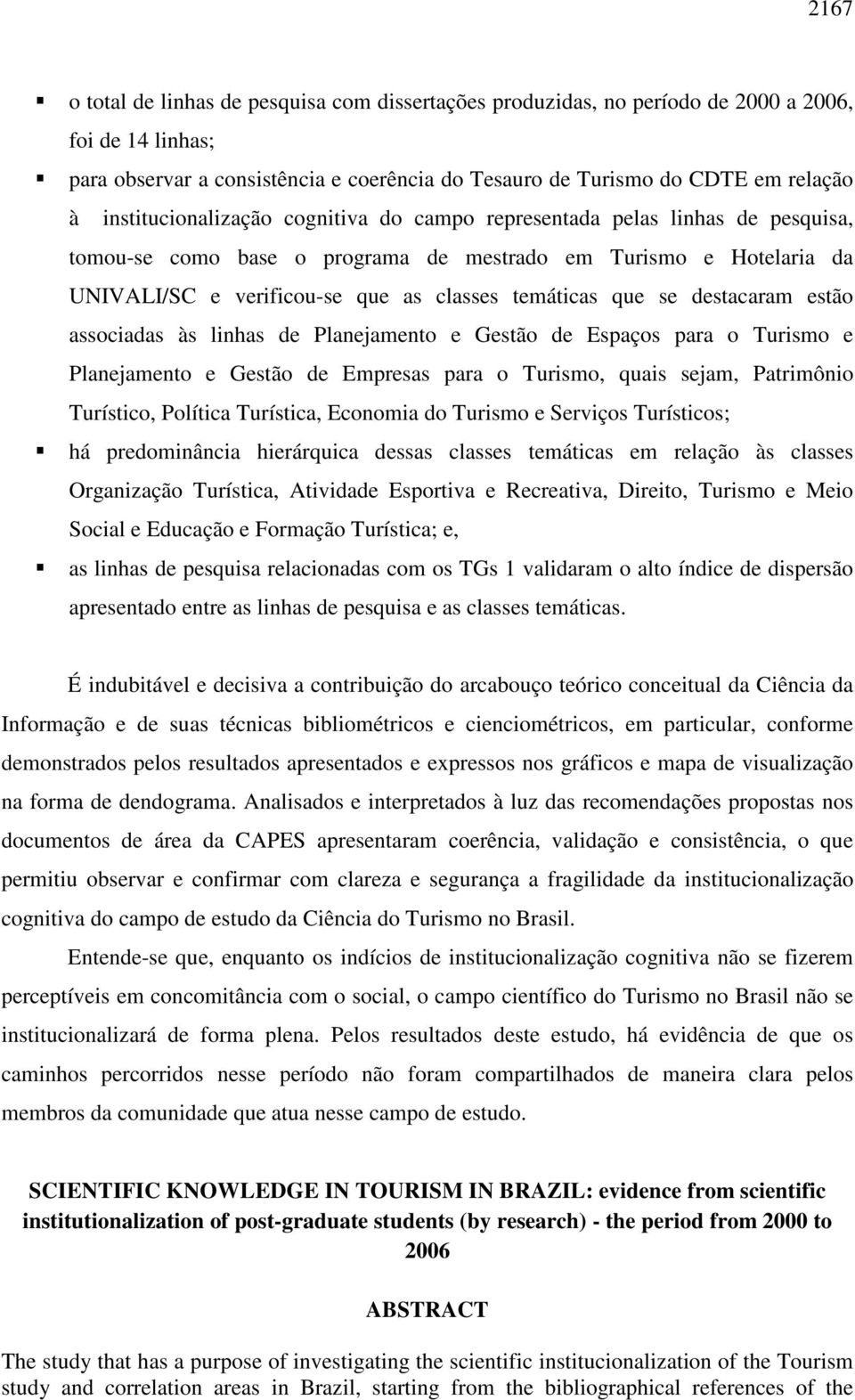 que se destacaram estão associadas às linhas de Planejamento e Gestão de Espaços para o Turismo e Planejamento e Gestão de Empresas para o Turismo, quais sejam, Patrimônio Turístico, Política