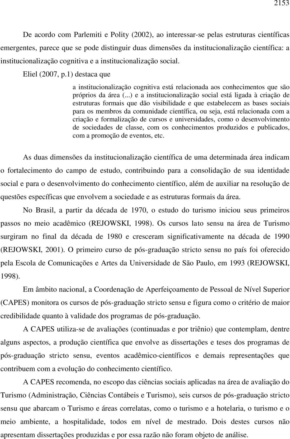 ..) e a institucionalização social está ligada à criação de estruturas formais que dão visibilidade e que estabelecem as bases sociais para os membros da comunidade científica, ou seja, está