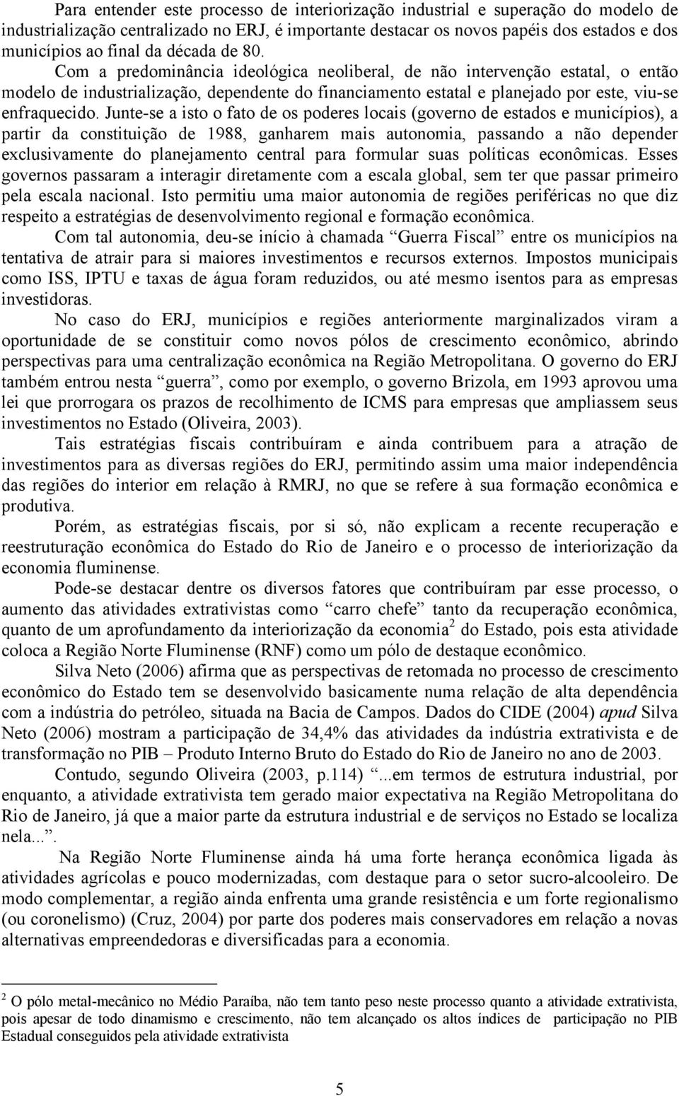 Junte-se a isto o fato de os poderes locais (governo de estados e municípios), a partir da constituição de 1988, ganharem mais autonomia, passando a não depender exclusivamente do planejamento