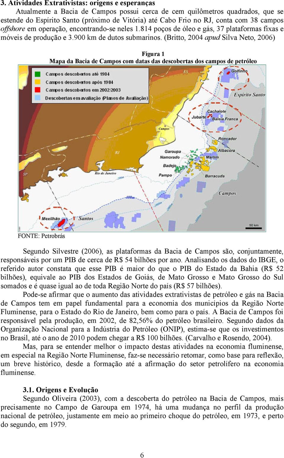 (Britto, 2004 apud Silva Neto, 2006) Figura 1 Mapa da Bacia de Campos com datas das descobertas dos campos de petróleo FONTE: Petrobrás Segundo Silvestre (2006), as plataformas da Bacia de Campos