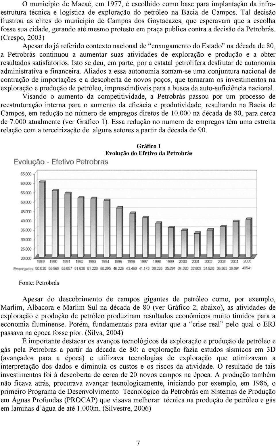 (Crespo, 2003) Apesar do já referido contexto nacional de enxugamento do Estado na década de 80, a Petrobrás continuou a aumentar suas atividades de exploração e produção e a obter resultados