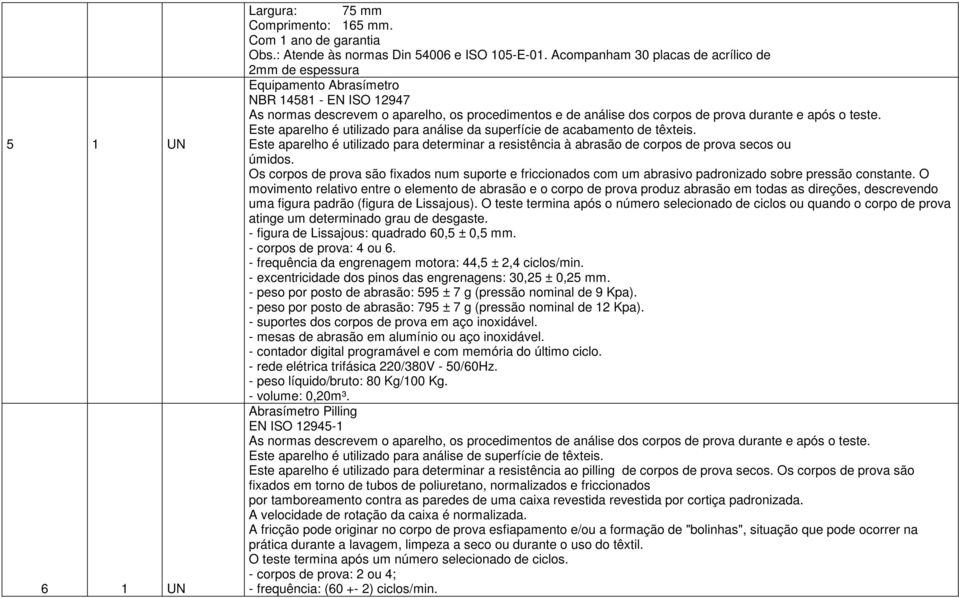 o teste. Este aparelho é utilizado para análise da superfície de acabamento de têxteis. Este aparelho é utilizado para determinar a resistência à abrasão de corpos de prova secos ou úmidos.