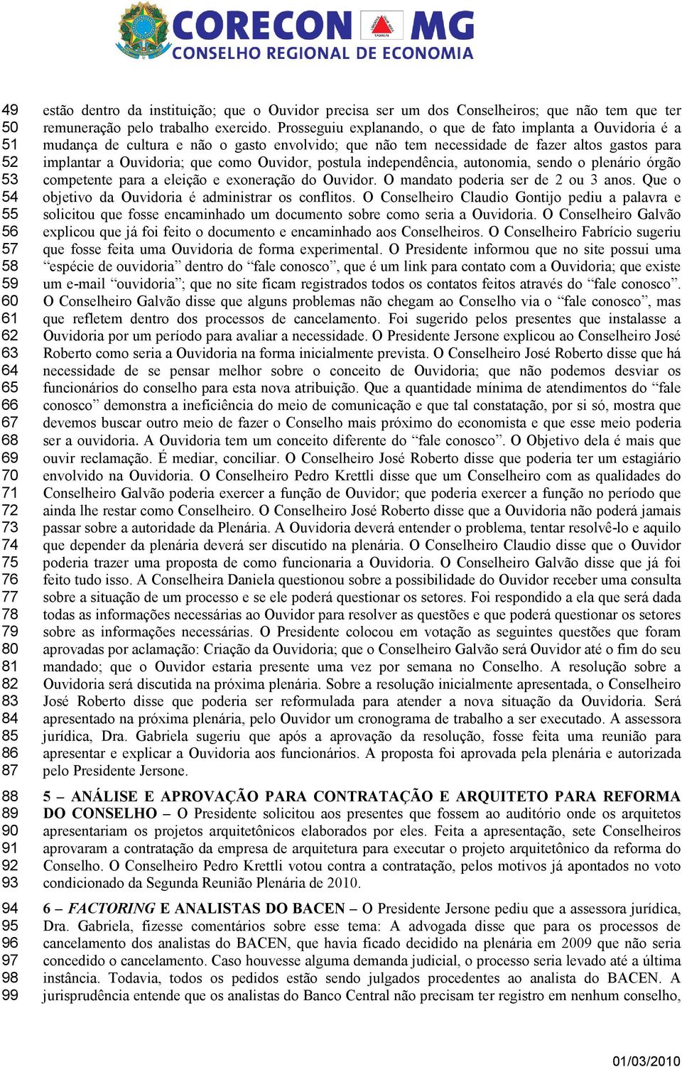 Prosseguiu explanando, o que de fato implanta a Ouvidoria é a mudança de cultura e não o gasto envolvido; que não tem necessidade de fazer altos gastos para implantar a Ouvidoria; que como Ouvidor,